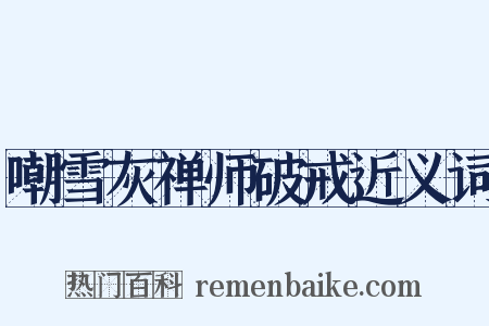 嘲雪灰禅师破戒近义词是什么意思的图片